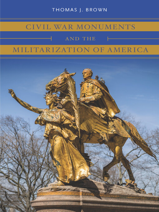 Title details for Civil War Monuments and the Militarization of America by Thomas J. Brown - Available